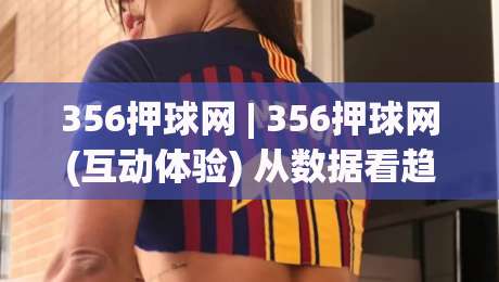 356押球网 | 356押球网(互动体验) 从数据看趋势：2026年体育社群玩法的新节奏_今晚外围网页线上体育压球网/体球站/让球/投球站公司排名评级论坛指南解说中文解说
