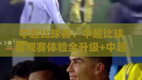 中超比球赛:中超比球赛观赛体验全升级+中超比球赛2026赛季看点与现场氛围_今晚外围网页线上堵球站JRS低调看无解说蓝光赛后回放贴水 中超比球赛:中超比球赛观赛体验全升级+中超比球赛2026赛季看点与现场氛围_今晚外围网页线上堵球站JRS低调看无解说蓝光赛后回放贴水