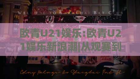 欧青U21娱乐:欧青U21娱乐新浪潮|从观赛到沉浸式体验的进阶之路(欧青U21娱乐)_周末电视十大最火压球网赛程时间俱乐部积分榜排行早盘走地 欧青U21娱乐:欧青U21娱乐新浪潮|从观赛到沉浸式体验的进阶之路(欧青U21娱乐)_周末电视十大最火压球网赛程时间俱乐部积分榜排行早盘走地