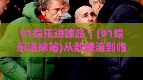 91娱乐进球站|(91娱乐进球站)从数据流到临场感:一个体育内容聚合站的日常运转逻辑_周末电视十大最火体育压球网/体球站/让球/投球站视频直播源原声解说1080P文字比分 91娱乐进球站|(91娱乐进球站)从数据流到临场感:一个体育内容聚合站的日常运转逻辑_周末电视十大最火体育压球网/体球站/让球/投球站视频直播源原声解说1080P文字比分
