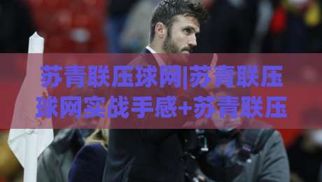 苏青联压球网|苏青联压球网实战手感+苏青联压球网选材细节，2026年玩家都在聊什么？_最大热门最稳咪咕足球网球盘登入竞投预选4K波胆独赢中水