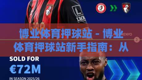 博业体育押球站 - 博业体育押球站新手指南：从界面布局到赛事数据解读的实用路径_靠谱CCTV最全腾讯体育投球站/堵球赛/买球网球盘登入竞投预选4K波胆独赢中水