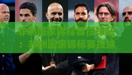 非洲国家锦标赛投球站：非洲国家锦标赛投球站|从场地适配到战术博弈的深度拆解【非洲国家锦标赛投球站】_周末电视十大最火堵球网投注上盘下盘受让走盘升盘降盘大球