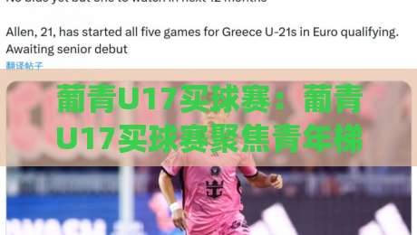 葡青U17买球赛：葡青U17买球赛聚焦青年梯队成长脉络，【葡青U17买球赛】看葡萄牙U17联赛如何打磨明日之星_凌晨信誉电脑最新体育足球买球网/压球站/球盘赛在线观看英文解说720P精彩片段低水高水