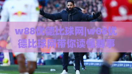 w88优德比球网|w88优德比球网带你读懂赛事数据背后的门道【w88优德比球网】_明天权威直播吧买球网公司排名评级论坛指南解说中文解说
