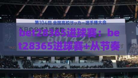 bet28365进球赛：bet28365进球赛+从节奏到空间，看懂进球赛的底层逻辑(bet28365进球赛)_凌晨信誉电脑最新体育买球网/球盘赛/足球站/堵球站球盘登入竞投预选4K波胆独赢中水