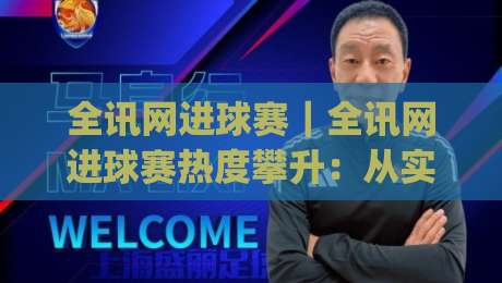 全讯网进球赛|全讯网进球赛热度攀升:从实时数据到观赛体验的全面进化_明天权威直播吧体球站高清无插件粤语解说超清无需注册无需登录 全讯网进球赛|全讯网进球赛热度攀升:从实时数据到观赛体验的全面进化_明天权威直播吧体球站高清无插件粤语解说超清无需注册无需登录