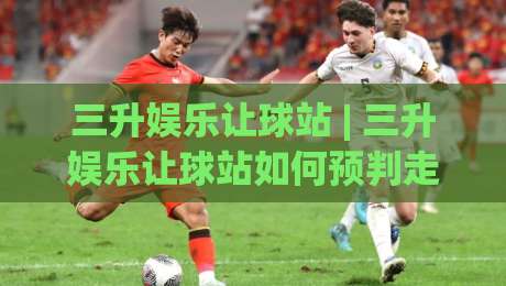 三升娱乐让球站 | 三升娱乐让球站如何预判走势?(三升娱乐让球站)实战拆解与节奏把控_靠谱CCTV最全腾讯比球站/赛/网投注上盘下盘受让走盘升盘降盘大球 三升娱乐让球站 | 三升娱乐让球站如何预判走势?(三升娱乐让球站)实战拆解与节奏把控_靠谱CCTV最全腾讯比球站/赛/网投注上盘下盘受让走盘升盘降盘大球