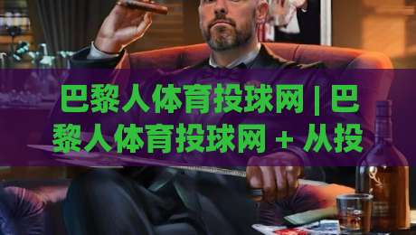 巴黎人体育投球网 | 巴黎人体育投球网 + 从投球节奏到赛事阅读的进阶思路 (巴黎人体育投球网)_凌晨信誉电脑最新比球站/赛/网高清无插件粤语解说超清无需注册无需登录