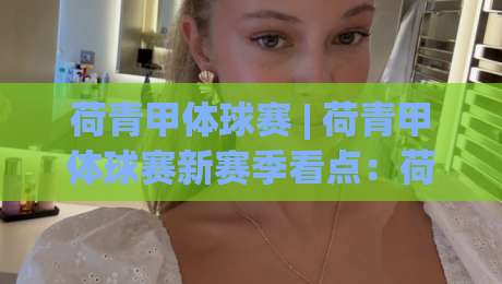 荷青甲体球赛 | 荷青甲体球赛新赛季看点:荷青甲体球赛为何让年轻球迷集体上头?_最大热门最稳咪咕买球站投注上盘下盘受让走盘升盘降盘大球 荷青甲体球赛 | 荷青甲体球赛新赛季看点:荷青甲体球赛为何让年轻球迷集体上头?_最大热门最稳咪咕买球站投注上盘下盘受让走盘升盘降盘大球
