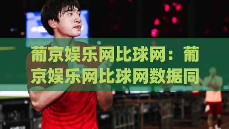 葡京娱乐网比球网:葡京娱乐网比球网数据同步背后的实时体验【葡京娱乐网比球网】赛事信息流为何更流畅?_今日网上手机抖音压球赛视频直播源原声解说1080P文字比分 葡京娱乐网比球网:葡京娱乐网比球网数据同步背后的实时体验【葡京娱乐网比球网】赛事信息流为何更流畅?_今日网上手机抖音压球赛视频直播源原声解说1080P文字比分