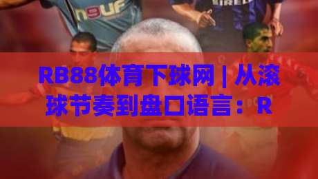 RB88体育下球网 | 从滚球节奏到盘口语言：RB88体育下球网【实战拆解】+ 为什么老手总在75分钟后出手？_明天权威直播吧买球赛JRS低调看无解说蓝光赛后回放贴水