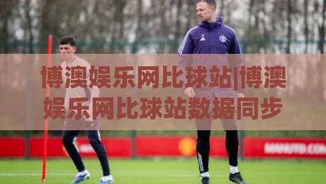 博澳娱乐网比球站|博澳娱乐网比球站数据同步背后的门道(比球站)实时体验_明天权威直播吧投球站视频直播源原声解说1080P文字比分