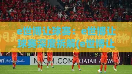 e世博让球赛：e世博让球赛深度拆解(e世博让球赛)盘口逻辑与实战思路【e世博让球赛】_靠谱CCTV最全腾讯足球体育比球球盘网压球站赛程时间俱乐部积分榜排行早盘走地