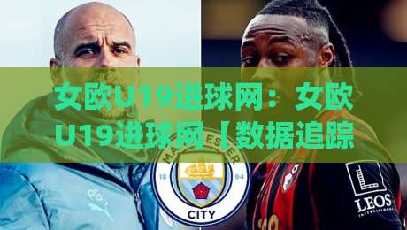 女欧U19进球网：女欧U19进球网【数据追踪】+女欧U19进球网背后那些被忽略的锋线逻辑_明天权威直播吧让球站预测交流大全分析攻略技巧策略社区