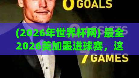 (2026年世界杯网) 最全2026美加墨进球赛，这些进球瞬间不容错过