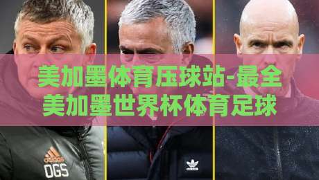 美加墨体育压球站-最全美加墨世界杯体育足球压球：2026年球迷必看指南！
