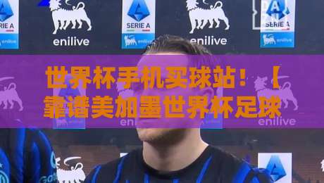 世界杯手机买球站！【靠谱美加墨世界杯足球站】2026观赛投注指南