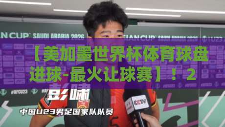 【美加墨世界杯体育球盘进球-最火让球赛】！2026年观赛指南：这些让球盘口你必须懂