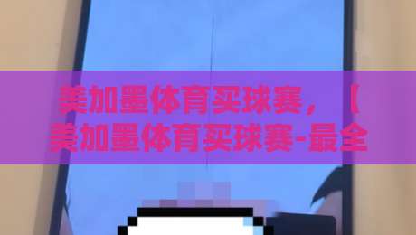 美加墨体育买球赛，【美加墨体育买球赛-最全世界杯比球站】带你玩转2026世界杯！