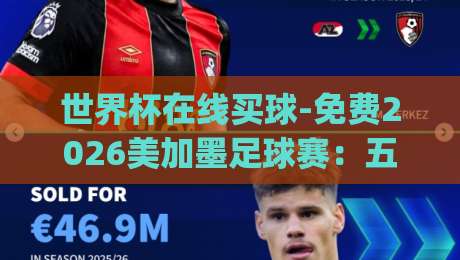 世界杯在线买球-免费2026美加墨足球赛：五个你不知道的省钱看球秘笈(世界杯在线买球)