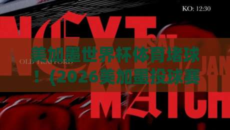 美加墨世界杯体育堵球！(2026美加墨投球赛)十大焦点对决与投注雷区全解析