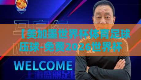 【美加墨世界杯体育足球压球-免费2026世界杯体球站】：2026世界杯观赛与压球玩法全攻略
