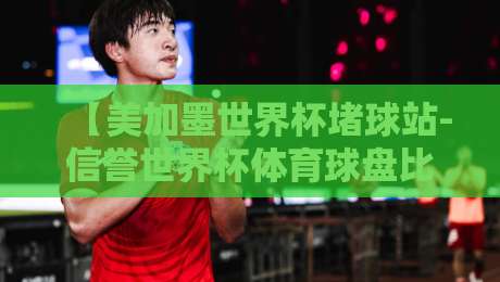 【美加墨世界杯堵球站-信誉世界杯体育球盘比球】2026年最新趋势与避坑指南