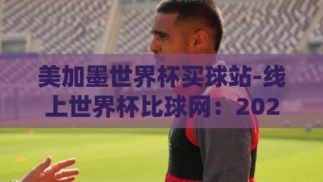 美加墨世界杯买球站-线上世界杯比球网:2026年投注前,这三个坑你得先绕开 美加墨世界杯买球站-线上世界杯比球网:2026年投注前,这三个坑你得先绕开