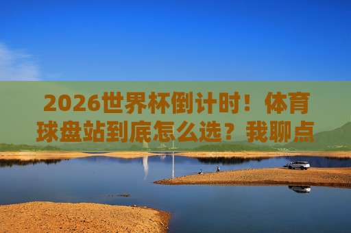 美加墨世界杯买球网-最稳足球买球赛，2026年这三大平台实测靠谱！