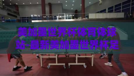 美加墨世界杯体育体球站-最新美加墨世界杯足球买球！(美加墨世界杯体育体球站) 2026购彩攻略与赛事前瞻