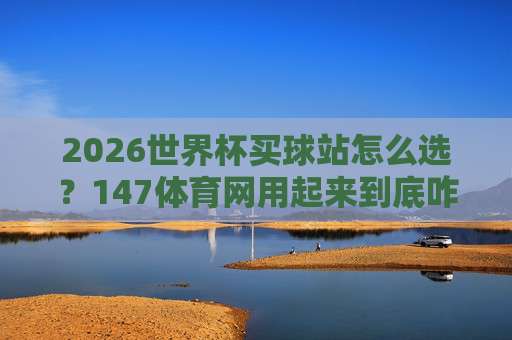美加墨世界杯体育投球站-最火2026世界杯体育足球买球，这些坑千万别踩！