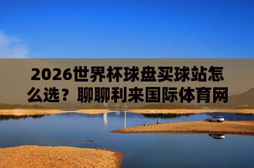 美加墨世界杯体球网-最大世界杯堵球站！(美加墨世界杯体球网) 2026年赌球玩家必知的三大风险