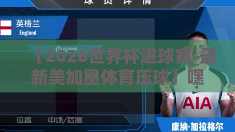 【2026世界杯进球赛-最新美加墨体育压球】嘿，你猜怎么着，这届进球套路真不一样！