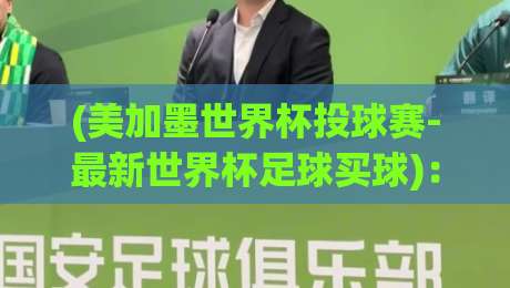 (美加墨世界杯投球赛-最新世界杯足球买球):2026年北美三国联办的终极购彩指南 (美加墨世界杯投球赛-最新世界杯足球买球):2026年北美三国联办的终极购彩指南