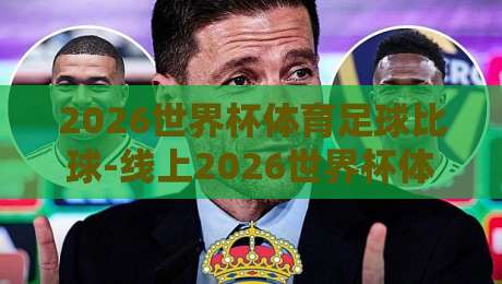 2026世界杯体育足球比球-线上2026世界杯体育买球站：这些细节你可能从未注意过