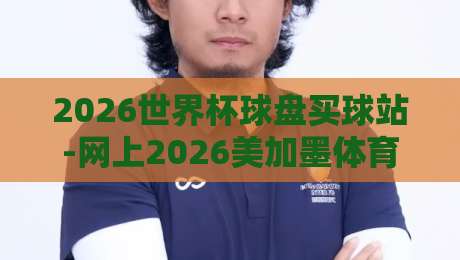 2026世界杯球盘买球站-网上2026美加墨体育投球网：老司机手把手教你避坑