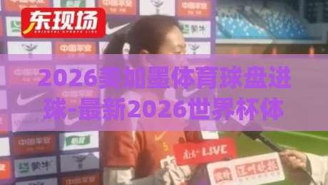 2026美加墨体育球盘进球-最新2026世界杯体育堵球网 | 看懂赛事新玩法？先冷静！