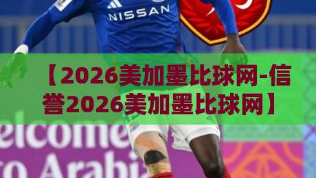 【2026美加墨比球网-信誉2026美加墨比球网】：2026世界杯球迷必须关注的五大理由