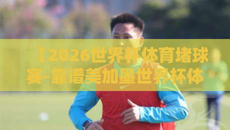 【2026世界杯体育堵球赛-靠谱美加墨世界杯体育足球买球赛】：从菜鸟到老炮的实战避坑指南