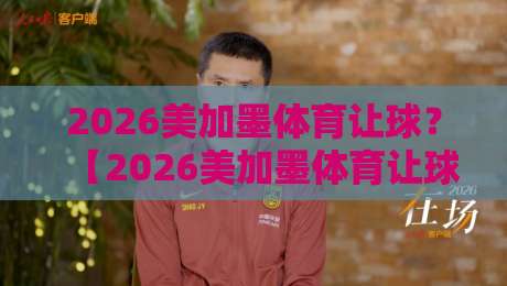 2026美加墨体育让球？【2026美加墨体育让球】免费美加墨世界杯体育让球站实用指南