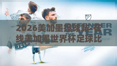 2026美加墨投球站-在线美加墨世界杯足球比球！教你避开三大坑