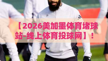 【2026美加墨体育堵球站-线上体育投球网】！新手必读的投球避坑指南
