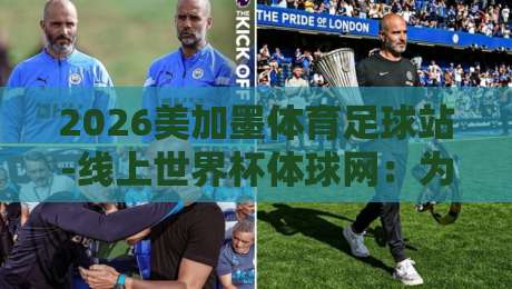 2026美加墨体育足球站-线上世界杯体球网：为何成为球迷新宠？