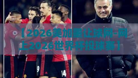 【2026美加墨让球网-网上2026世界杯投球赛】!为何说它是2026年球迷的“数字主场”? 【2026美加墨让球网-网上2026世界杯投球赛】!为何说它是2026年球迷的“数字主场”?