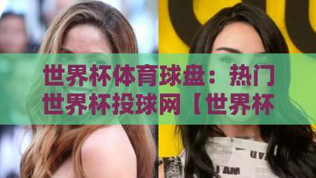 世界杯体育球盘:热门世界杯投球网【世界杯体育球盘】2026观赛投注新趋势 世界杯体育球盘:热门世界杯投球网【世界杯体育球盘】2026观赛投注新趋势