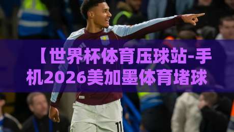 【世界杯体育压球站-手机2026美加墨体育堵球】;这玩意儿到底靠谱不? 【世界杯体育压球站-手机2026美加墨体育堵球】;这玩意儿到底靠谱不?