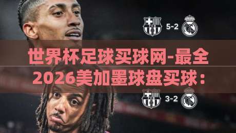 世界杯足球买球网-最全2026美加墨球盘买球：如何看懂【2026美加墨球盘】？新手必读指南
