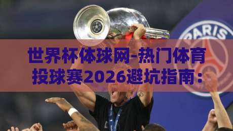 世界杯体球网-热门体育投球赛2026避坑指南：老玩家才懂的3个数据信号！