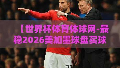 【世界杯体育体球网-最稳2026美加墨球盘买球网】！资深老玩家亲测：这才是2026年看球下注的正确姿势